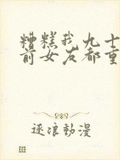 糟糕我九十九个前女友都重生