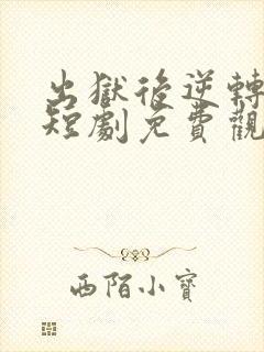 出狱后逆转人生短剧免费观看