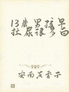 13岁男孩早晨拉尿很多白泡泡