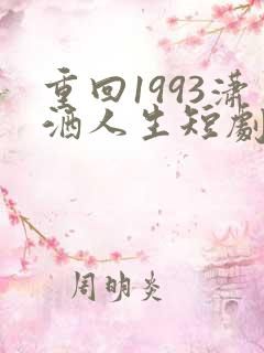 重回1993潇洒人生短剧免费观看高清