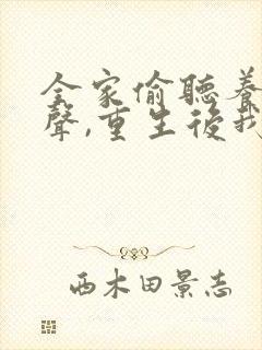 全家偷听养子心声,重生后我笑了观看全集