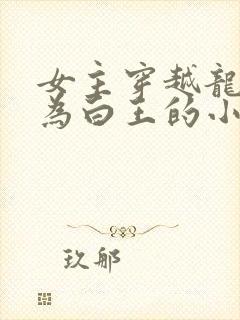 女主穿越龙族成为白王的小说