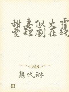 甜妻似火霍总超爱短剧在线观看