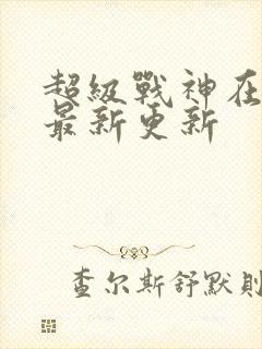 超级战神在都市最新更新