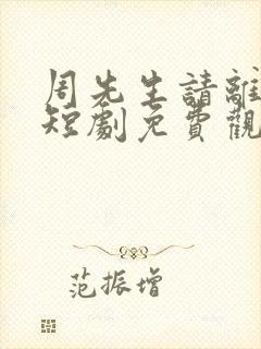 周先生请离开我短剧免费观看