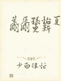 叶辰孙怡夏若雪刚刚更新