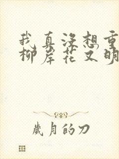 我真没想重生啊柳岸花又明系列小说