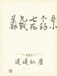 叶凡七个哥哥全部战死的小说免费阅读无弹窗