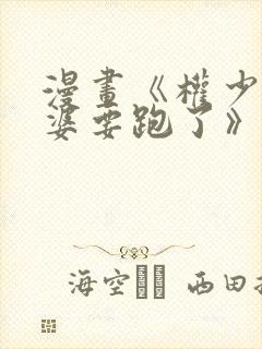 漫画《权少你老婆要跑了》