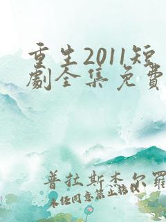 重生2011短剧全集免费观看