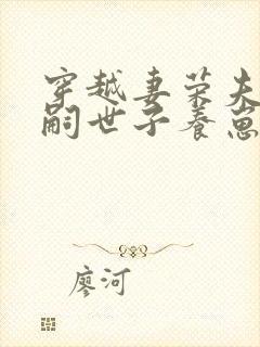 穿越妻荣夫贵绝嗣世子养崽免费阅读