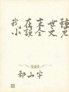 我在末世种个田小说全文免费阅读