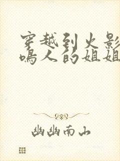 穿越到火影成为鸣人的姐姐