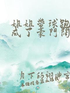 姐姐带球跑后我成了豪门阔太