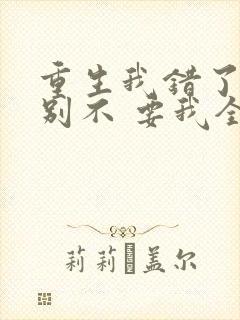 重生我错了,你别不 要我全文免费阅读无弹窗