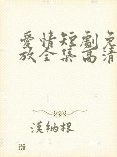 爱情短剧免费播放全集高清