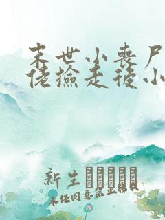 末世小丧尸被大佬捡走后小说