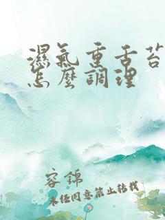 湿气重舌苔寒湿怎么调理