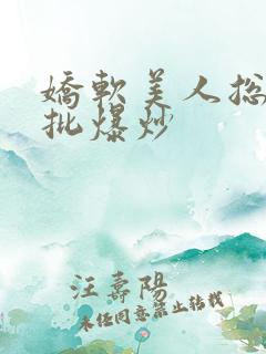 娇软美人总被疯批爆炒