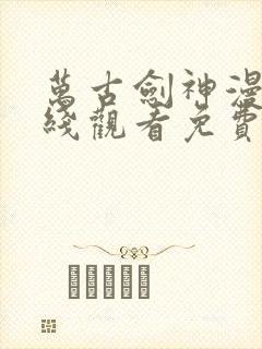 万古剑神漫画在线观看免费下拉式