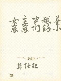 女主穿越养反派崽崽们的小说