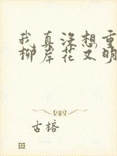 我真没想重生啊柳岸花又明小说在线阅读全文