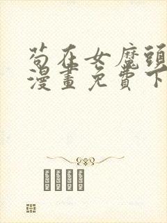 苟在女魔头身边漫画免费下拉式