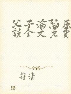 父子沦陷原著小说全文免费阅读