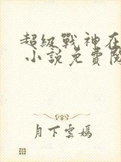 超级战神在都市 小说免费阅读