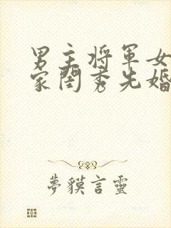 男主将军女主大家闺秀先婚后爱古言