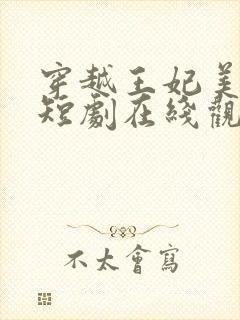 穿越王妃美又飒短剧在线观看