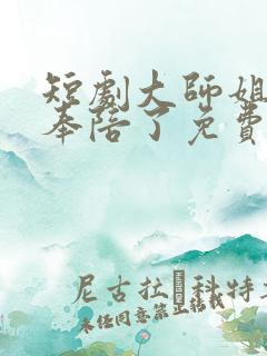 短剧大师姐她不奉陪了免费观看