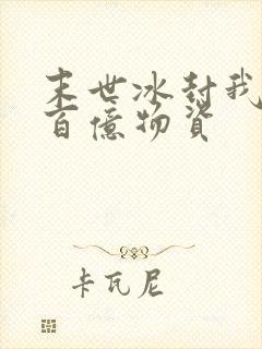 末世冰封我囤积百亿物资