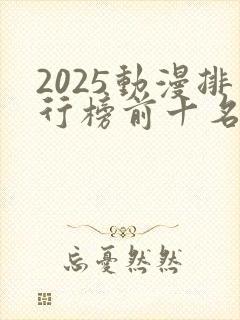 2025动漫排行榜前十名国漫推荐