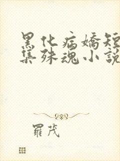 黑化病娇短篇合集殊魂小说