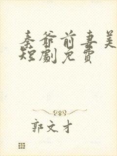 秦爷前妻美又飒短剧免费