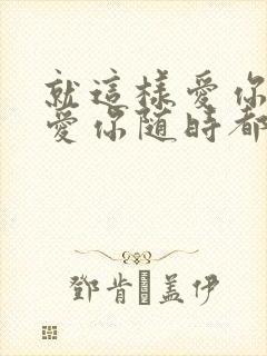 就这样爱你爱你爱你随时都要一起