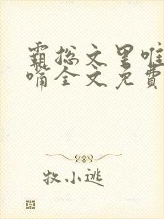 霸总文里唯一长嘴全文免费阅读无弹窗笔趣阁