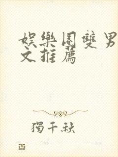 娱乐圈双男主甜文推荐