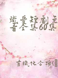 炽爱短剧免费观看全集60集高清