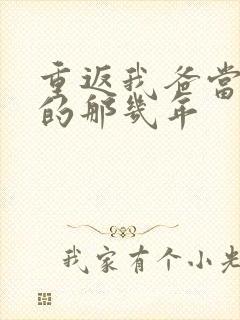 重返我爸当校草的那几年