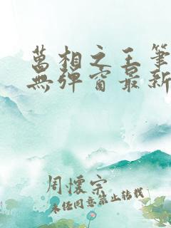 万相之王笔趣阁无弹窗最新章节免费阅读