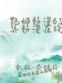 艳姆动漫6集全集动漫在线播放