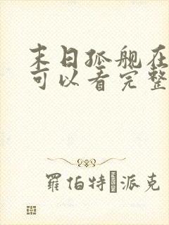 末日孤舰在哪里可以看完整版