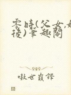 零时(父女,婚后)笔趣阁