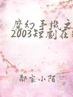 魔幻手机之重回2003短剧在线全集