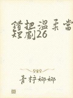 错把温柔当情深短剧26