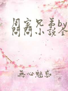 周家兄弟by要问问小说全文免费阅读