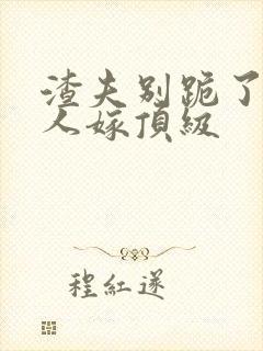 渣夫别跪了,夫人嫁顶级