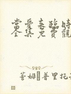 当爱来临时短剧全集免费观看